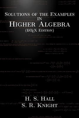 Solutions of the Examples in Higher Algebra (LaTeX Edition) by Knight, S. R.