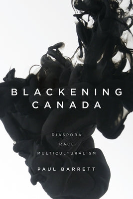 Blackening Canada: Diaspora, Race, Multiculturalism by Barrett, Paul