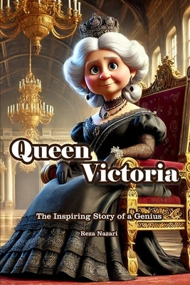 Queen Victoria: The Inspiring Story of a Genius by Nazari, Reza