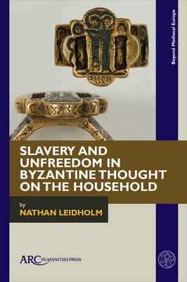 Slavery and Unfreedom in Byzantine Thought on the Household by Leidholm, Nathan