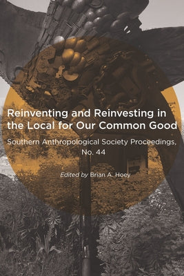 Reinventing and Reinvesting in the Local for Our Common Good: Selected Papers from the Annual Meeting of the Southern Anthropological Society, Hunting by Hoey, Brian A.