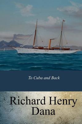To Cuba and Back by Dana, Richard Henry