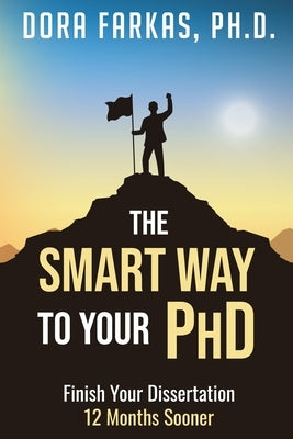 The Smart Way To Your Ph.D.: Finish Your Dissertation 12 Months Sooner by Farkas, Dora