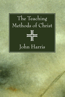 The Teaching Methods of Christ by Harris, John