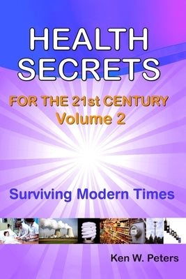 Health Secrets For The 21st Century: Volume 2: Surviving Modern Times by Peters, Ken W.