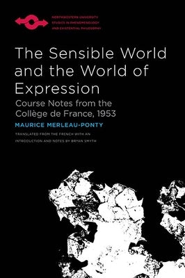 The Sensible World and the World of Expression: Course Notes from the Collège de France, 1953 by Merleau-Ponty, Maurice