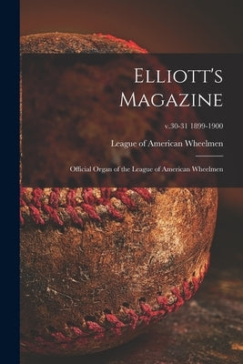 Elliott's Magazine [microform]: Official Organ of the League of American Wheelmen; v.30-31 1899-1900 by League of American Wheelmen