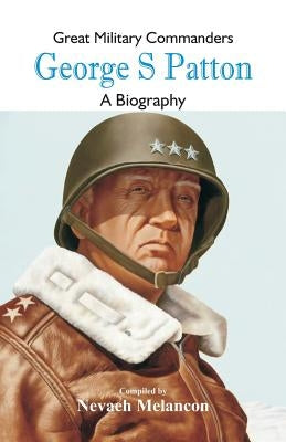 Great Military Commanders - George S: A Biography by Melancon, Nevaeh