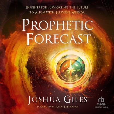 Prophetic Forecast: Insights for Navigating the Future to Align with Heaven's Agenda by Giles, Joshua