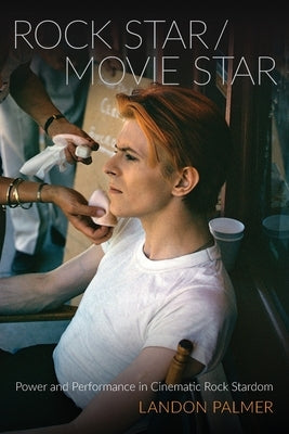 Rock Star/Movie Star: Power and Performance in Cinematic Rock Stardom by Palmer, Landon