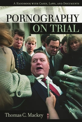 Pornography on Trial: A Handbook with Cases, Laws, and Documents by Mackey, Thomas C.
