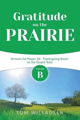Gratitude on the Prairie: Cycle B Sermons for Proper 18 - Thanksgiving Based on the Gospel Texts by Willadsen, Thomas
