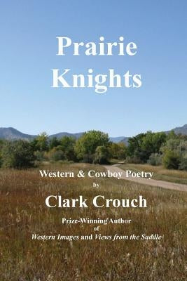 Prairie Knights: western and cowboy poetry by Crouch, Clark