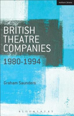 British Theatre Companies: 1980-1994: Joint Stock, Gay Sweatshop, Complicite, Forced Entertainment, Women's Theatre Group, Talawa by Saunders, Graham