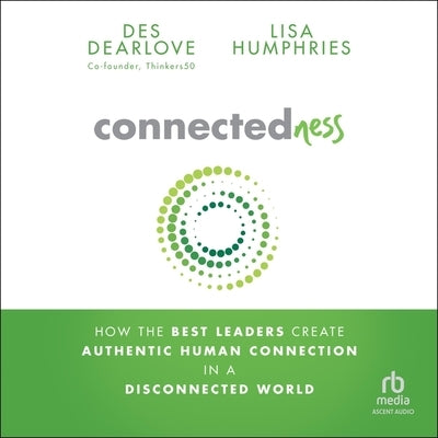 Connectedness: How the Best Leaders Create Authentic Human Connection in a Disconnected World by Dearlove, Des