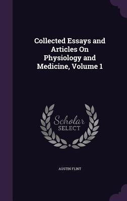 Collected Essays and Articles On Physiology and Medicine, Volume 1 by Flint, Austin
