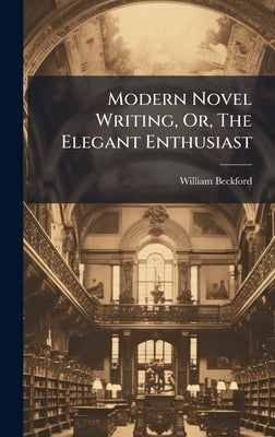 Modern Novel Writing, Or, The Elegant Enthusiast by Beckford, William
