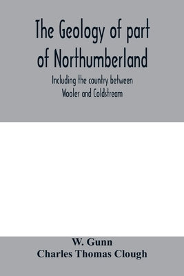 The geology of part of Northumberland, including the country between Wooler and Coldstream; (explanation of quarter-sheet 110 S. W., new series, sheet by Gunn, W.