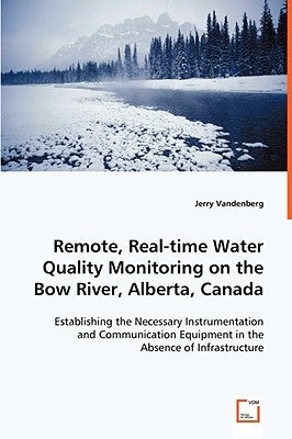 Remote, Real-time Water Quality Monitoring on the Bow River, Alberta, Canada by Vandenberg, Jerry