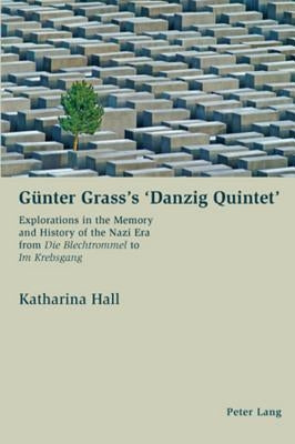 Guenter Grass's 'Danzig Quintet': Explorations in the Memory and History of the Nazi Era from Die Blechtrommel to Im Krebsgang by Hall, Katharina