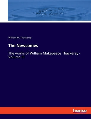 The Newcomes: The works of William Makepeace Thackeray - Volume III by Thackeray, William M.