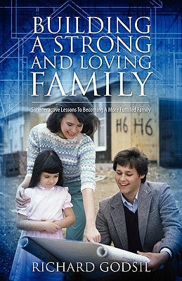 Building a Strong and Loving Family: Six Interactive Lessons To Becoming A More Fulfilled Family by Godsil, Richard