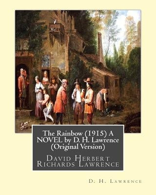 The Rainbow (1915) A NOVEL by D. H. Lawrence (Original Version): David Herbert Richards Lawrence by Lawrence, D. H.