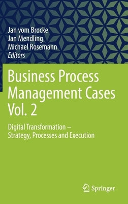 Business Process Management Cases Vol. 2: Digital Transformation - Strategy, Processes and Execution by Vom Brocke, Jan