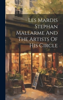 Les Mardis Stephan Mallarme And The Artists Of His Circle by Anonymous