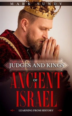 Judges and Kings of Ancient Israel: Learning From History by Sundy, Mark Lee