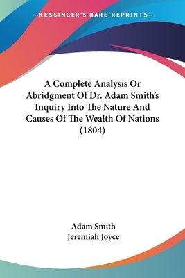 A Complete Analysis Or Abridgment Of Dr. Adam Smith's Inquiry Into The Nature And Causes Of The Wealth Of Nations (1804) by Smith, Adam