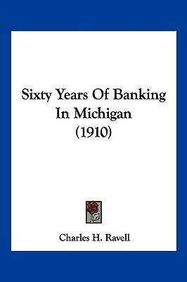 Sixty Years Of Banking In Michigan (1910) by Ravell, Charles H.