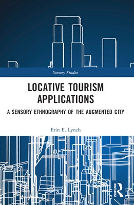 Locative Tourism Applications: A Sensory Ethnography of the Augmented City by Lynch, Erin E.