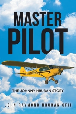 Master Pilot: The Johnny Hruban Story by Hruban Cfii, John Raymond