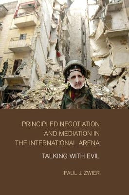 Principled Negotiation and Mediation in the International Arena: Talking with Evil by Zwier, Paul J.