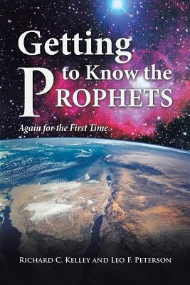 Getting to Know the Prophets: Again for the First Time by Kelley and Peterson, Richard C. and Leo