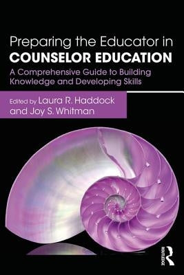 Preparing the Educator in Counselor Education: A Comprehensive Guide to Building Knowledge and Developing Skills by Haddock, Laura R.