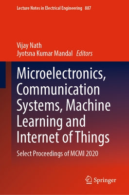 Microelectronics, Communication Systems, Machine Learning and Internet of Things: Select Proceedings of MCMI 2020 by Nath, Vijay