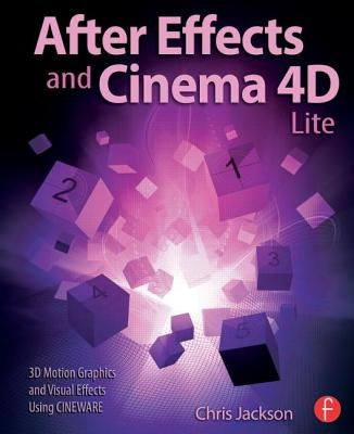 After Effects and Cinema 4D Lite: 3D Motion Graphics and Visual Effects Using Cineware by Jackson, Chris