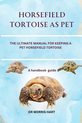 Horsefield Tortoise as Pet: The Ultimate Manual for Keeping a Pet Horsefield Tortoise by Hart, Morris