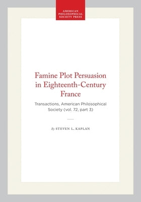Famine Plot Persuasion in Eighteenth-Century France: Transactions, American Philosophical Society (Vol. 72, Part 3) by Kaplan, Steven L.