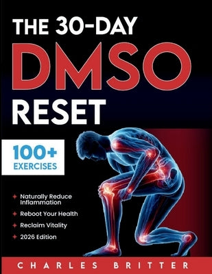 The 30-Day DMSO Reset: Your Complete Guide to Naturally Reducing Inflammation, Rebooting Your Health, and Reclaiming Vitality With Safe, Practical DMS by Britter, Charles