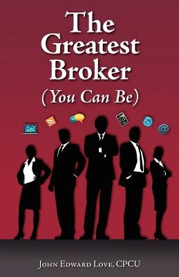 The Greatest Broker: (You Can Be) by Love, John Edward