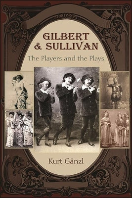 Gilbert and Sullivan: The Players and the Plays by Gänzl, Kurt