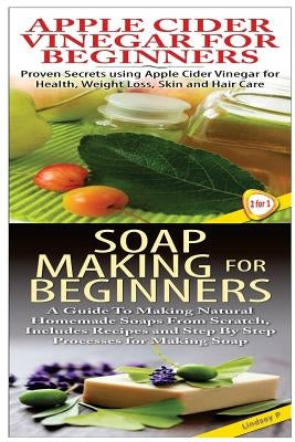 Apple Cider Vinegar for Beginners & Soap Making for Beginners by P, Lindsey