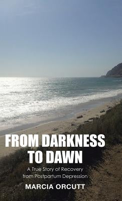 From Darkness to Dawn: A True Story of Recovery from Postpartum Depression by Orcutt, Marcia