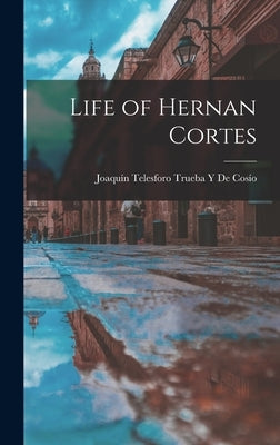 Life of Hernan Cortes by de Cosío, Joaquín Telesforo Trueba Y.
