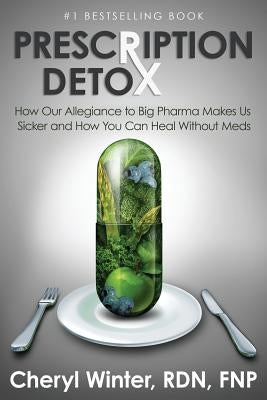 Prescription Detox: How Our Allegiance to Big Pharma Makes Us Sicker and How You Can Heal Without Meds by Winter, Cheryl