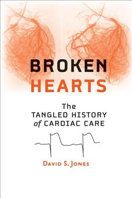 Broken Hearts: The Tangled History of Cardiac Care by Jones, David S.