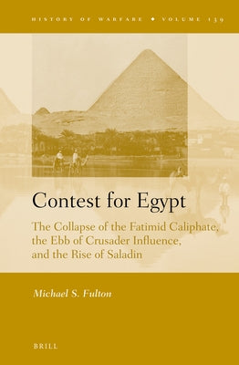 Contest for Egypt: The Collapse of the Fatimid Caliphate, the Ebb of Crusader Influence, and the Rise of Saladin by Fulton, Michael S.